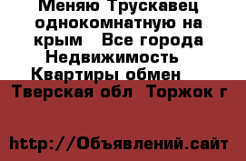 Меняю Трускавец однокомнатную на крым - Все города Недвижимость » Квартиры обмен   . Тверская обл.,Торжок г.